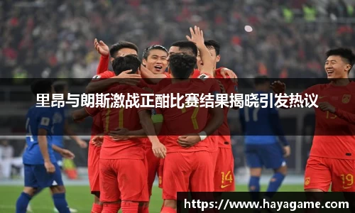 里昂与朗斯激战正酣比赛结果揭晓引发热议
