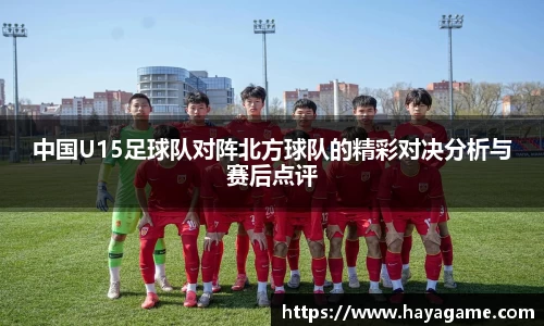 中国U15足球队对阵北方球队的精彩对决分析与赛后点评