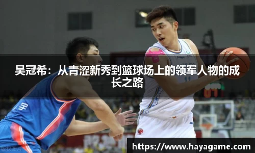 三亿体育吴冠希：从青涩新秀到篮球场上的领军人物的成长之路