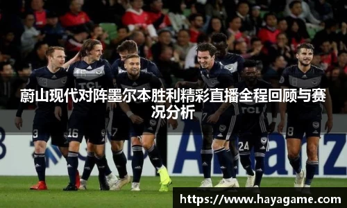 三亿体育蔚山现代对阵墨尔本胜利精彩直播全程回顾与赛况分析