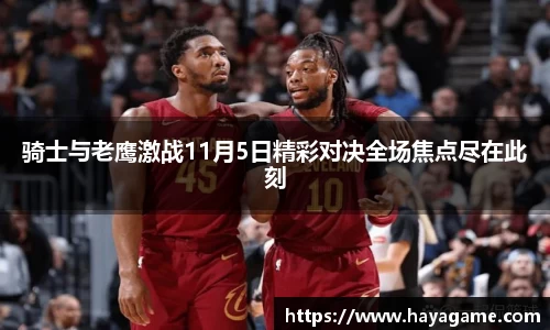 三亿体育骑士与老鹰激战11月5日精彩对决全场焦点尽在此刻